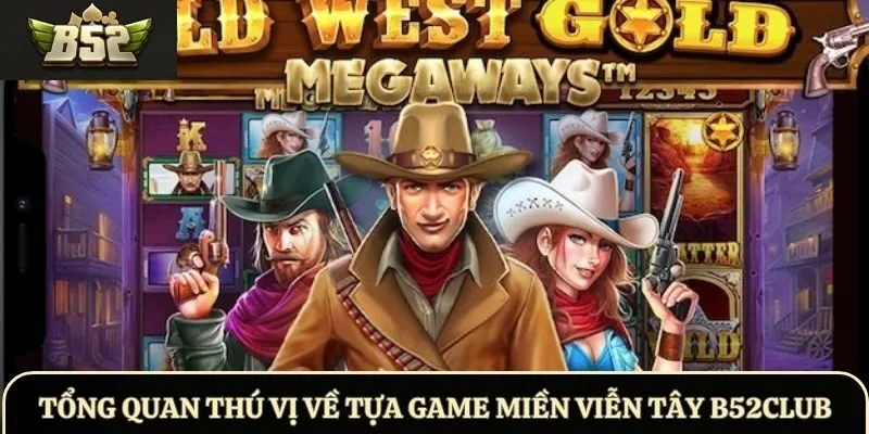 Tổng quan thú vị về tựa game Miền Viễn Tây B52Club