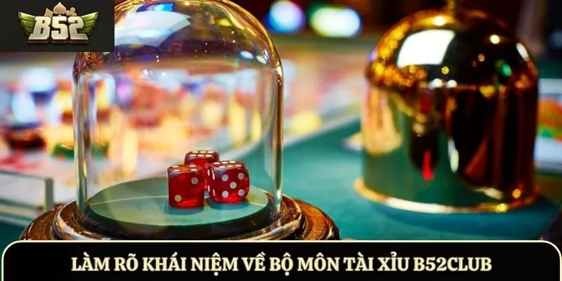 Làm rõ khái niệm về bộ môn Tài Xỉu B52Club